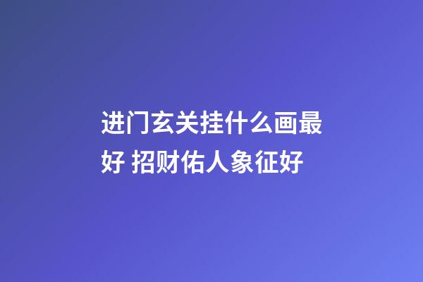 进门玄关挂什么画最好 招财佑人象征好